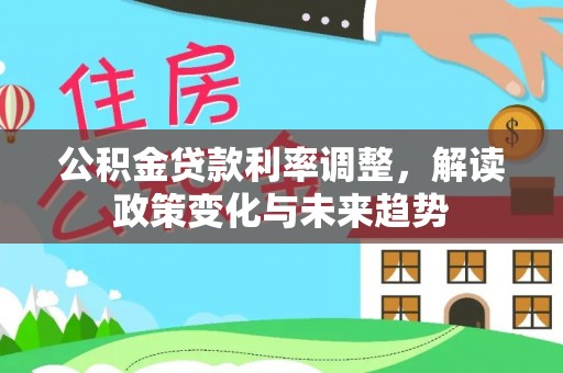 丰泽公积金贷款利率调整，解读政策变化与未来趋势