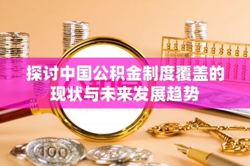 丰泽探讨中国公积金制度覆盖的现状与未来发展趋势