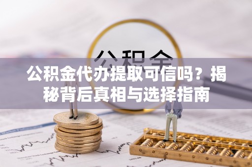 丰泽公积金代办提取可信吗？揭秘背后真相与选择指南