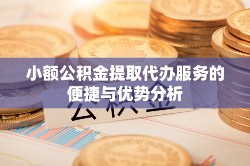丰泽小额公积金提取代办服务的便捷与优势分析