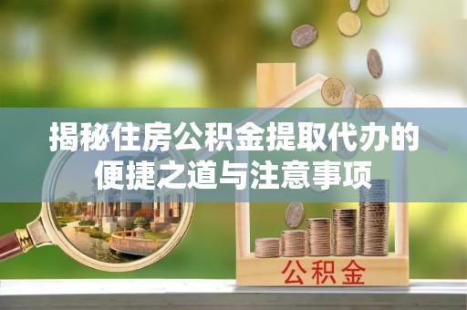 丰泽揭秘住房公积金提取代办的便捷之道与注意事项