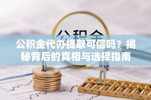 丰泽公积金代办提取可信吗？揭秘背后的真相与选择指南