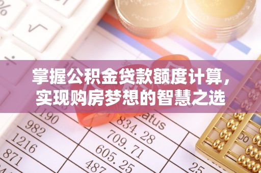 丰泽掌握公积金贷款额度计算，实现购房梦想的智慧之选