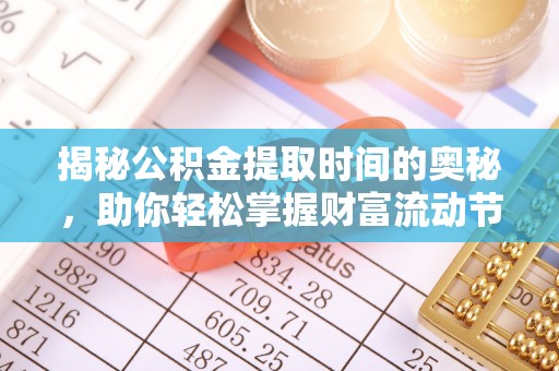 丰泽揭秘公积金提取时间的奥秘，助你轻松掌握财富流动节奏