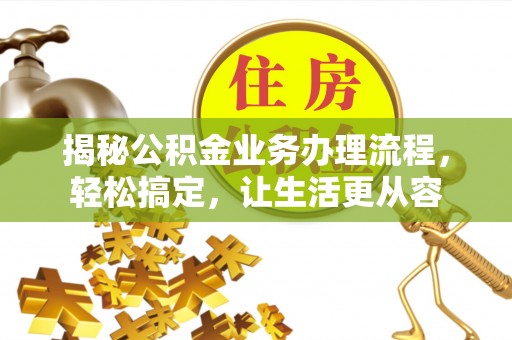 丰泽揭秘公积金业务办理流程，轻松搞定，让生活更从容