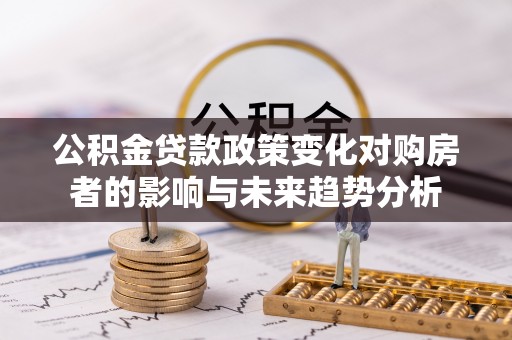 丰泽公积金贷款政策变化对购房者的影响与未来趋势分析