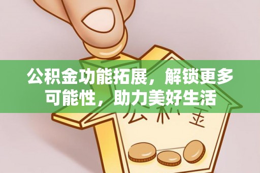 丰泽公积金功能拓展，解锁更多可能性，助力美好生活
