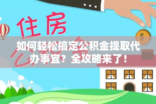 丰泽如何轻松搞定公积金提取代办事宜？全攻略来了！