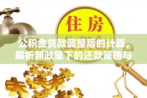 丰泽公积金贷款调整后的计算，解析新政策下的还款策略与财务规划