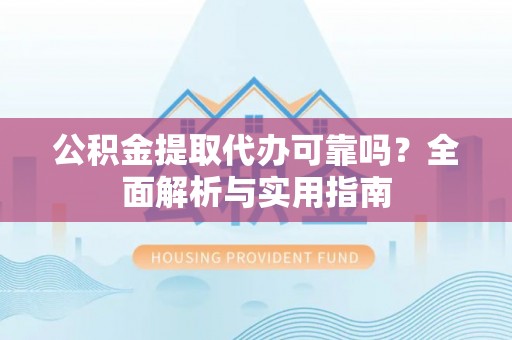 丰泽公积金提取代办可靠吗？全面解析与实用指南