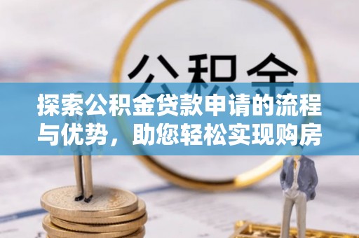 丰泽探索公积金贷款申请的流程与优势，助您轻松实现购房梦想