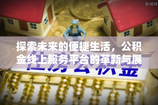 丰泽探索未来的便捷生活，公积金线上服务平台的革新与展望