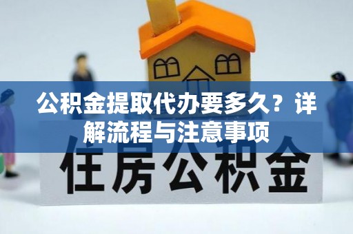丰泽公积金提取代办要多久？详解流程与注意事项