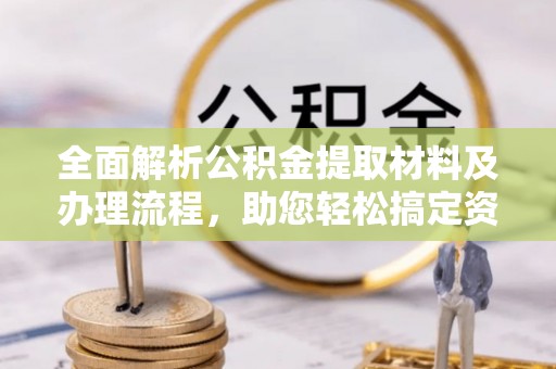 丰泽全面解析公积金提取材料及办理流程，助您轻松搞定资金提取