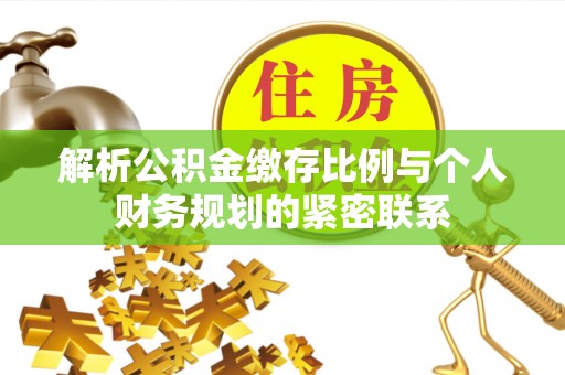 丰泽解析公积金缴存比例与个人财务规划的紧密联系