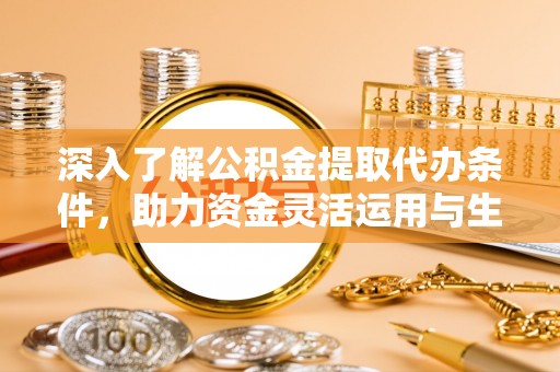 丰泽深入了解公积金提取代办条件，助力资金灵活运用与生活规划