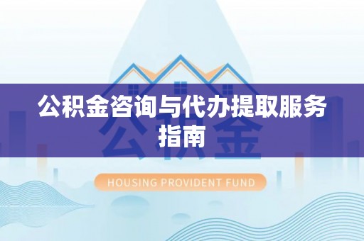 丰泽公积金咨询与代办提取服务指南