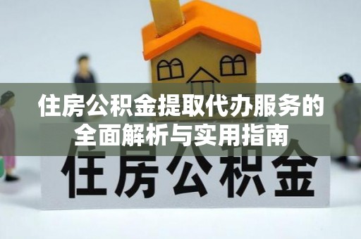 丰泽住房公积金提取代办服务的全面解析与实用指南