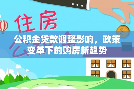 丰泽公积金贷款调整影响，政策变革下的购房新趋势