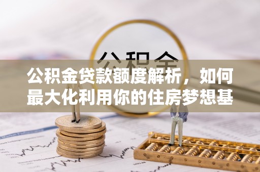 丰泽公积金贷款额度解析，如何最大化利用你的住房梦想基金