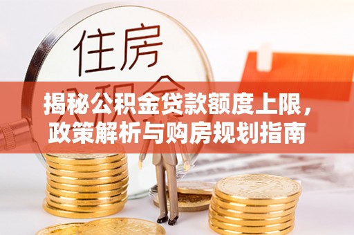 丰泽揭秘公积金贷款额度上限，政策解析与购房规划指南