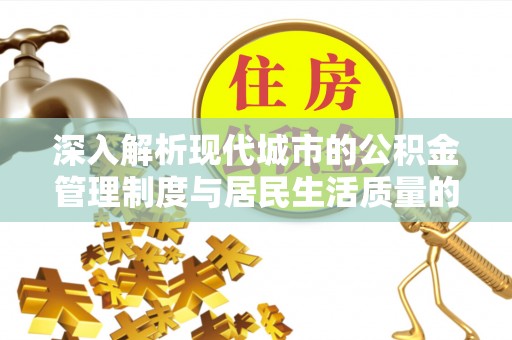 丰泽深入解析现代城市的公积金管理制度与居民生活质量的提升
