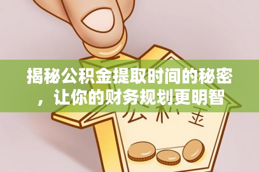 丰泽揭秘公积金提取时间的秘密，让你的财务规划更明智
