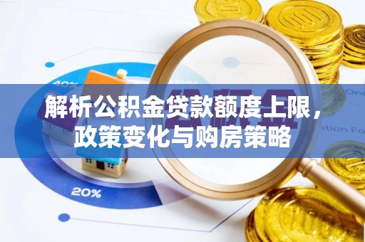 丰泽解析公积金贷款额度上限，政策变化与购房策略