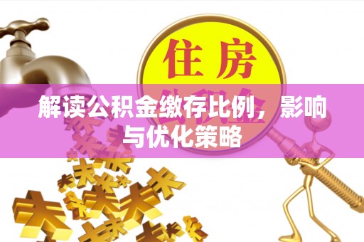 丰泽解读公积金缴存比例，影响与优化策略