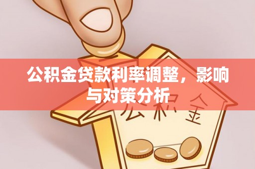 丰泽公积金贷款利率调整，影响与对策分析