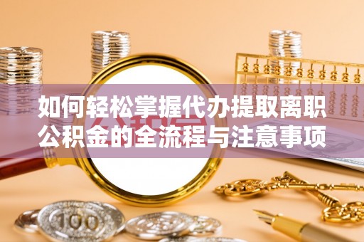 丰泽如何轻松掌握代办提取离职公积金的全流程与注意事项