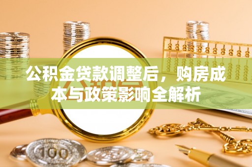 丰泽公积金贷款调整后，购房成本与政策影响全解析