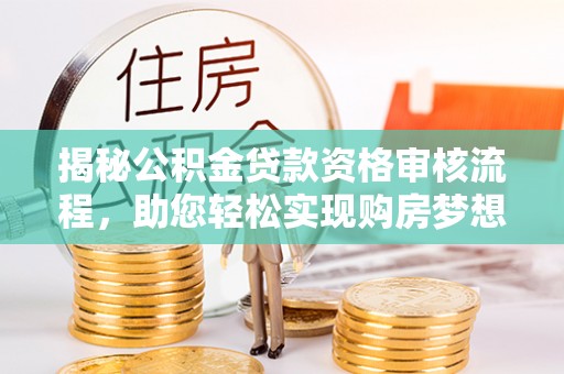 丰泽揭秘公积金贷款资格审核流程，助您轻松实现购房梦想