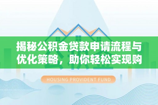 丰泽揭秘公积金贷款申请流程与优化策略，助你轻松实现购房梦想