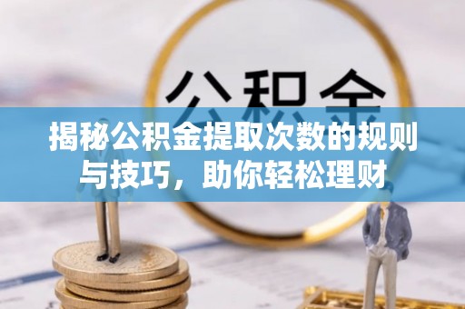 丰泽揭秘公积金提取次数的规则与技巧，助你轻松理财