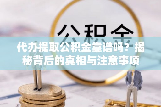 丰泽代办提取公积金靠谱吗？揭秘背后的真相与注意事项