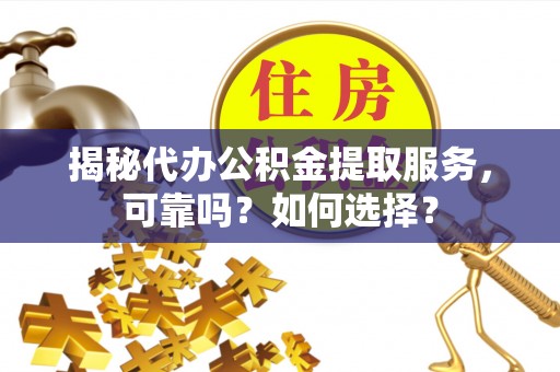 丰泽揭秘代办公积金提取服务，可靠吗？如何选择？