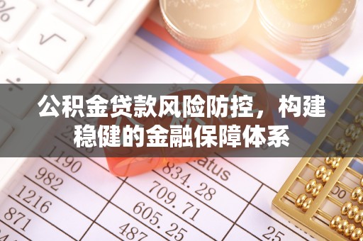 丰泽公积金贷款风险防控，构建稳健的金融保障体系