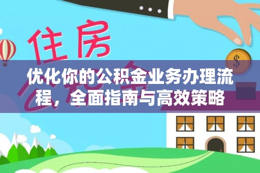 丰泽优化你的公积金业务办理流程，全面指南与高效策略