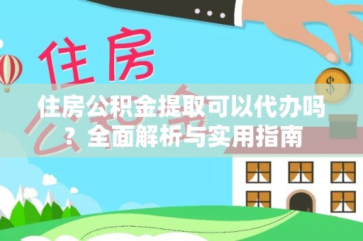 丰泽住房公积金提取可以代办吗？全面解析与实用指南