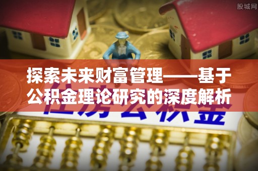 丰泽探索未来财富管理——基于公积金理论研究的深度解析