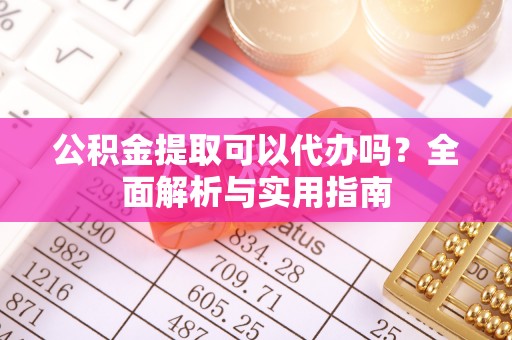丰泽公积金提取可以代办吗？全面解析与实用指南