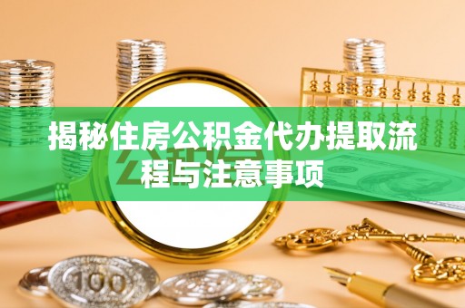 丰泽揭秘住房公积金代办提取流程与注意事项