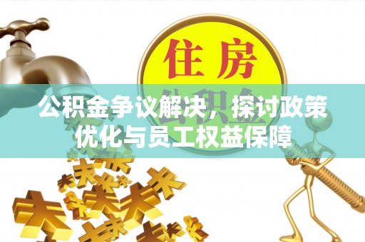 丰泽公积金争议解决，探讨政策优化与员工权益保障