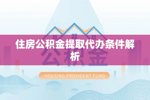 丰泽住房公积金提取代办条件解析
