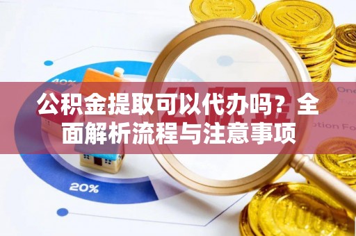 丰泽公积金提取可以代办吗？全面解析流程与注意事项