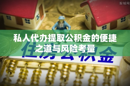 丰泽私人代办提取公积金的便捷之道与风险考量