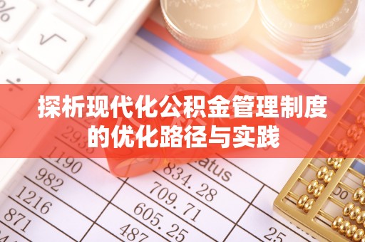 丰泽探析现代化公积金管理制度的优化路径与实践