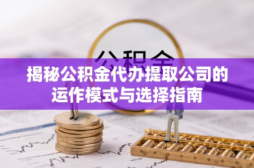 丰泽揭秘公积金代办提取公司的运作模式与选择指南