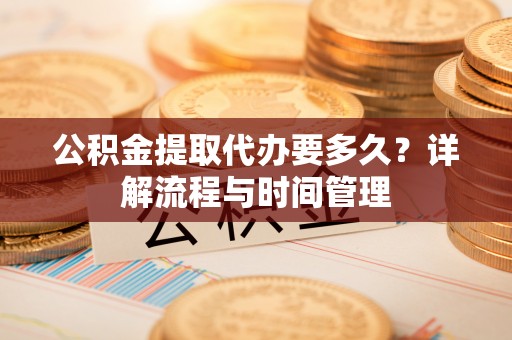 丰泽公积金提取代办要多久？详解流程与时间管理